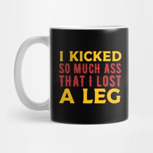 I kicked so much ass that i lost a leg Mug